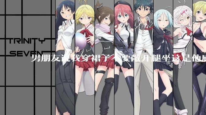 男朋友说我穿裙子不要敞开腿坐这是他底线，我该怎么办？