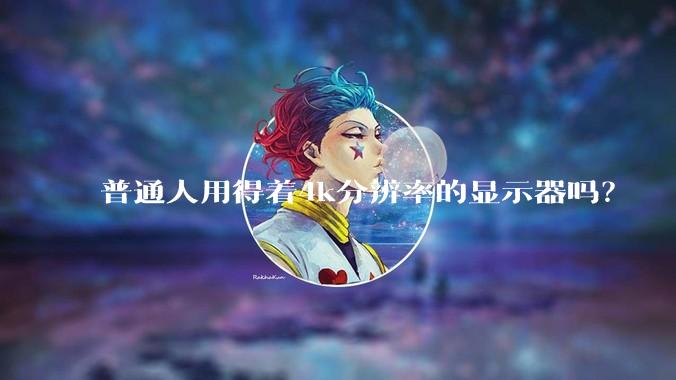 普通人用得着4k分辨率的显示器吗？