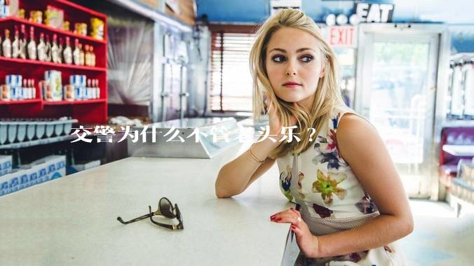 交警为什么不管老头乐?