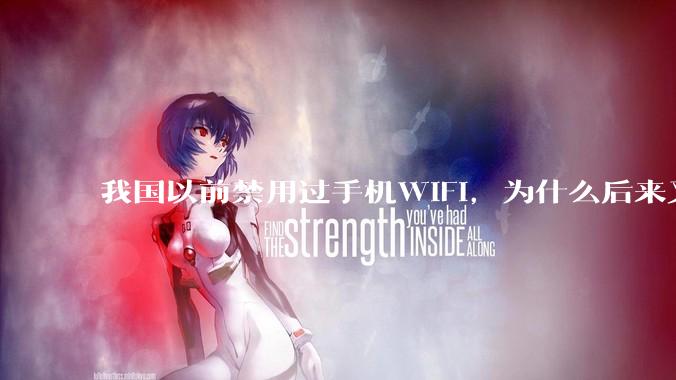 我国以前禁用过手机WIFI，为什么后来又允许了？