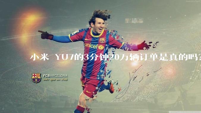 小米 YU7的3分钟20万辆订单是真的吗？