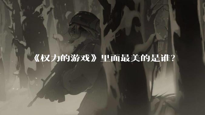 《权力的游戏》里面最美的是谁？