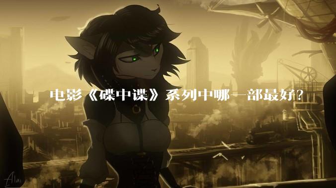 电影《碟中谍》系列中哪一部最好？