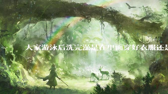 大家游泳后洗完澡是在里面穿好衣服还是裸着出来穿衣服呢？