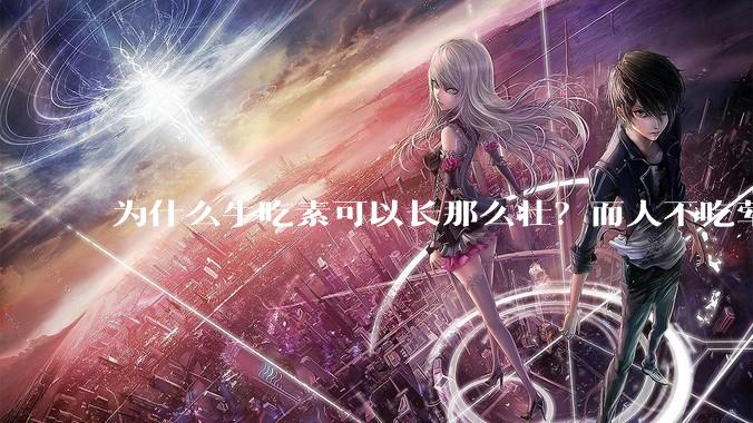 为什么牛吃素可以长那么壮？而人不吃荤就不行？