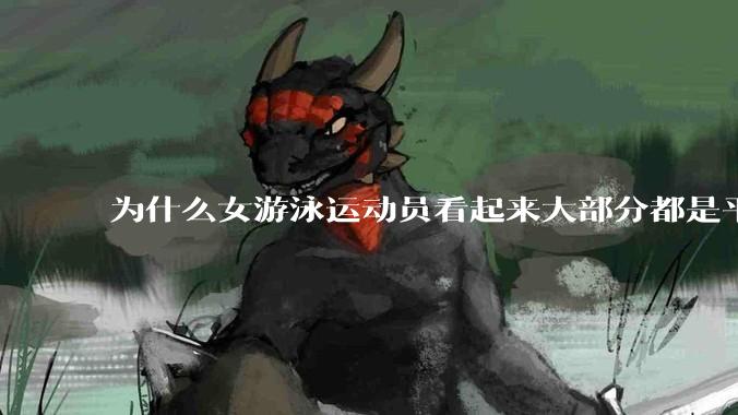 为什么女游泳运动员看起来大部分都是平胸？