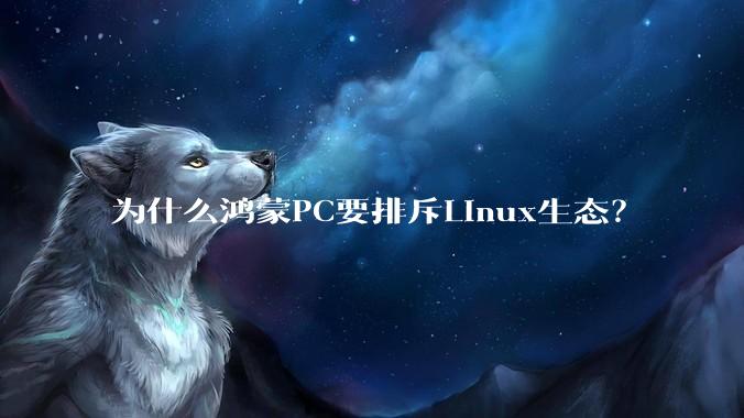 为什么鸿蒙PC要排斥Linux生态？
