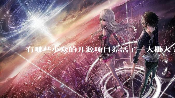 有哪些小众的开源项目养活了一大批人?
